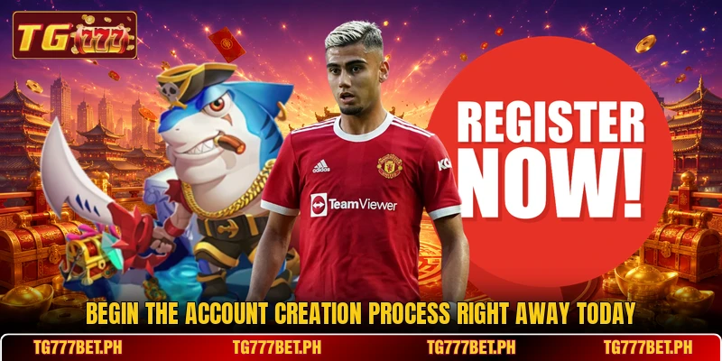 Begin the account creation process right away today Begin the account creation process right away today