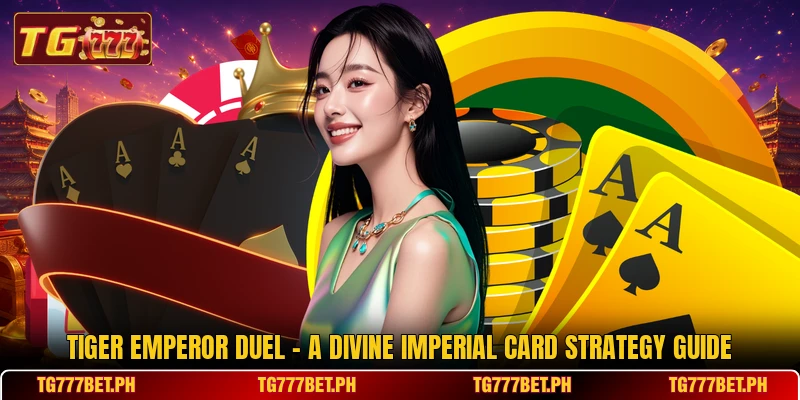 Tiger Emperor Duel - A Divine Imperial Card Strategy Guide Tiger Emperor Duel - A Divine Imperial Card Strategy Guide